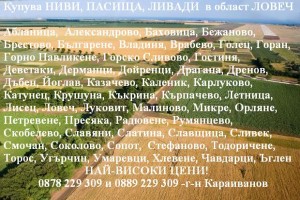 област ЛОВЕЧ - КУПУВА земеделски земи - НАЙ-ВИСОКИ ЦЕНИ !!!!!!!!